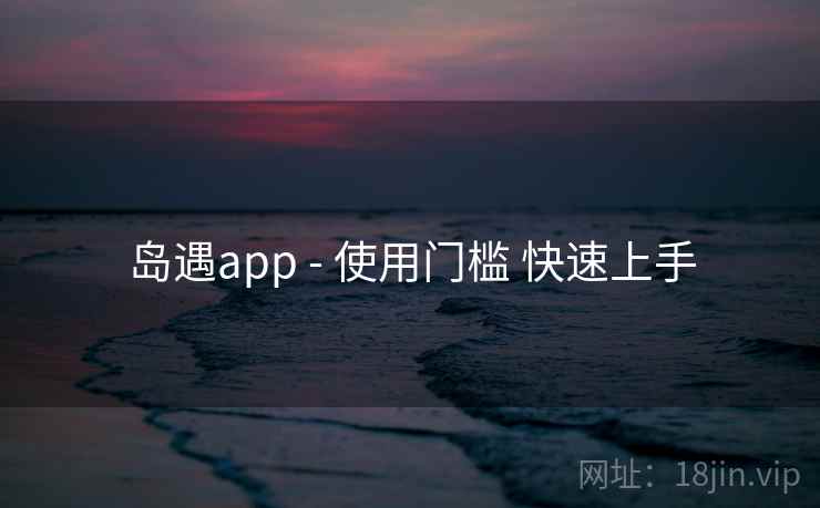 岛遇app - 使用门槛 快速上手