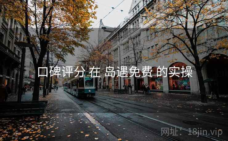 口碑评分 在 岛遇免费 的实操