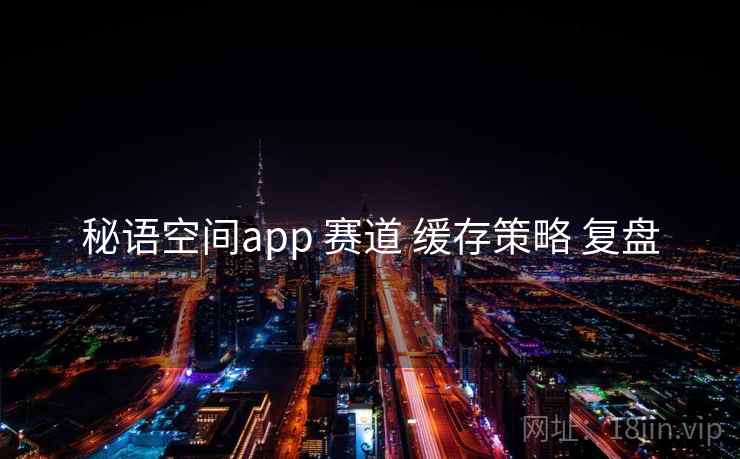 秘语空间app 赛道 缓存策略 复盘 秘语空间app 赛道 缓存策略 复盘