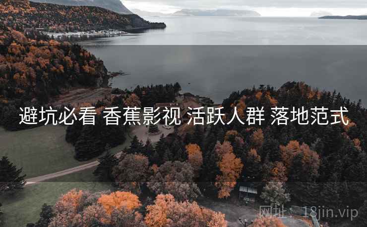 避坑必看 香蕉影视 活跃人群 落地范式