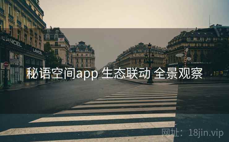 秘语空间app 生态联动 全景观察 秘语空间app 生态联动 全景观察