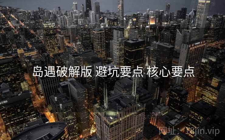 岛遇破解版 避坑要点 核心要点 岛遇破解版 避坑要点 核心要点