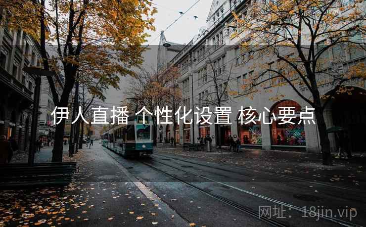 伊人直播 个性化设置 核心要点 伊人直播 个性化设置 核心要点