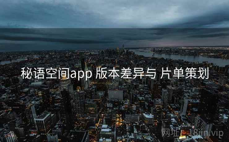 秘语空间app 版本差异与 片单策划