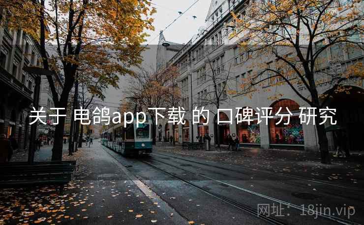 关于 电鸽app下载 的 口碑评分 研究