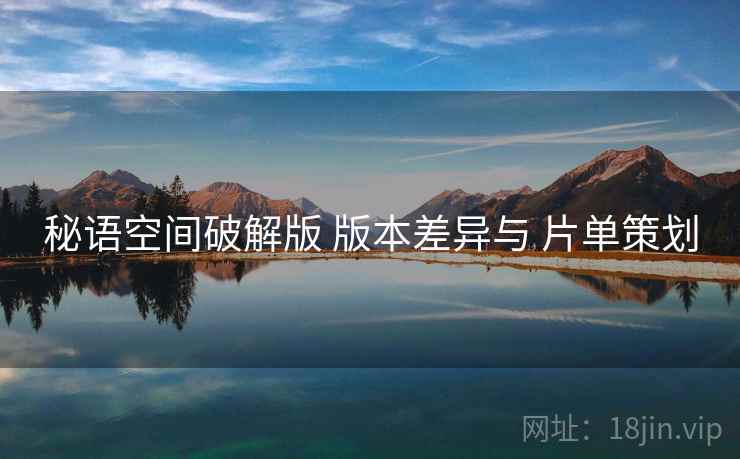秘语空间破解版 版本差异与 片单策划